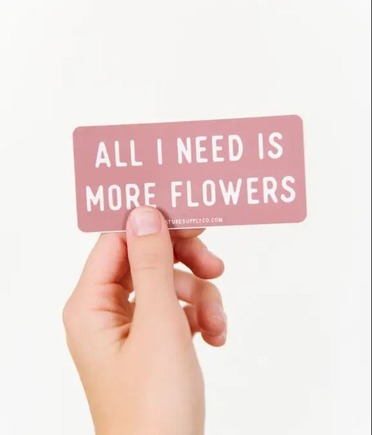 All I Need Is More Flowers Sticker